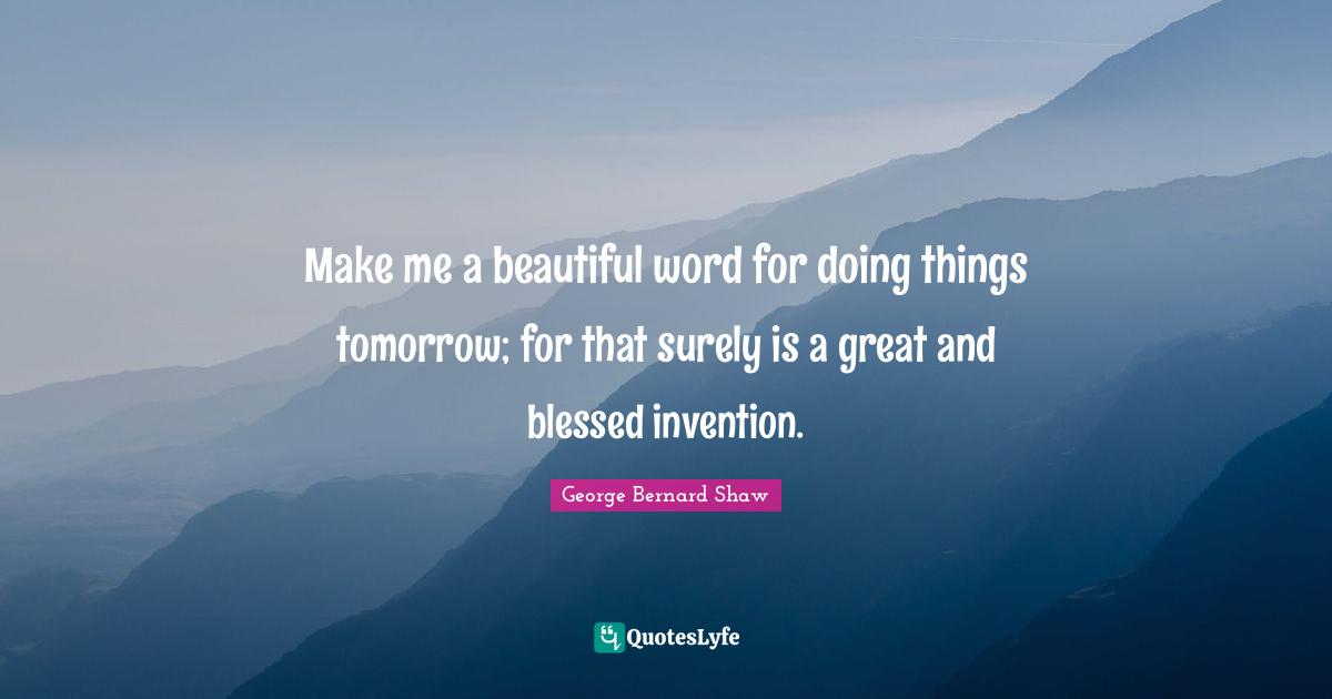 Make me a beautiful word for doing things tomorrow; for that surely is a great and blessed invention.