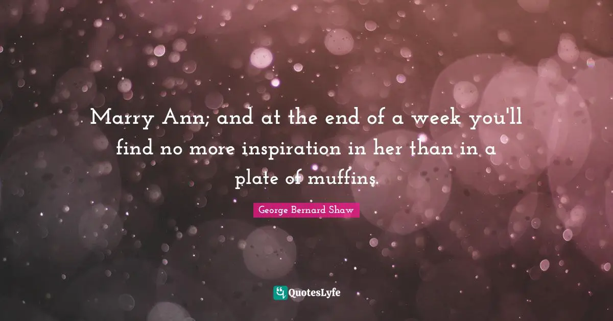 Muffins Quotes: "Marry Ann; and at the end of a week you'll find no more inspiration in her than in a plate of muffins."