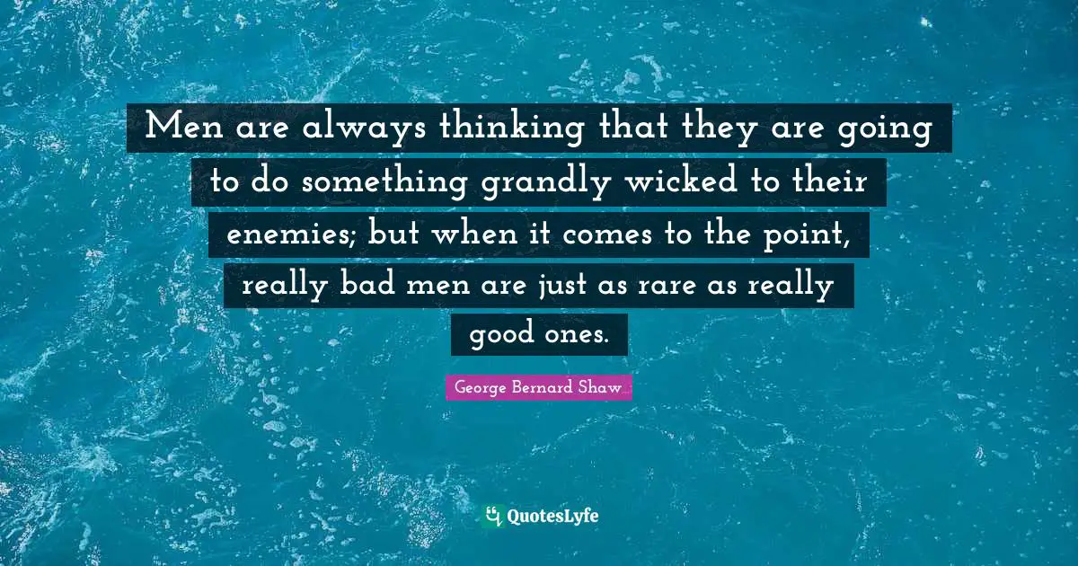 Men are always thinking that they are going to do something grandly wicked to their enemies; but when it comes to the point, really bad men are just as rare as really good ones.