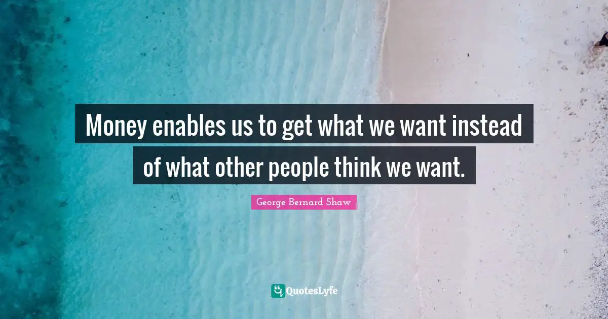 Money enables us to get what we want instead of what other people think we want.