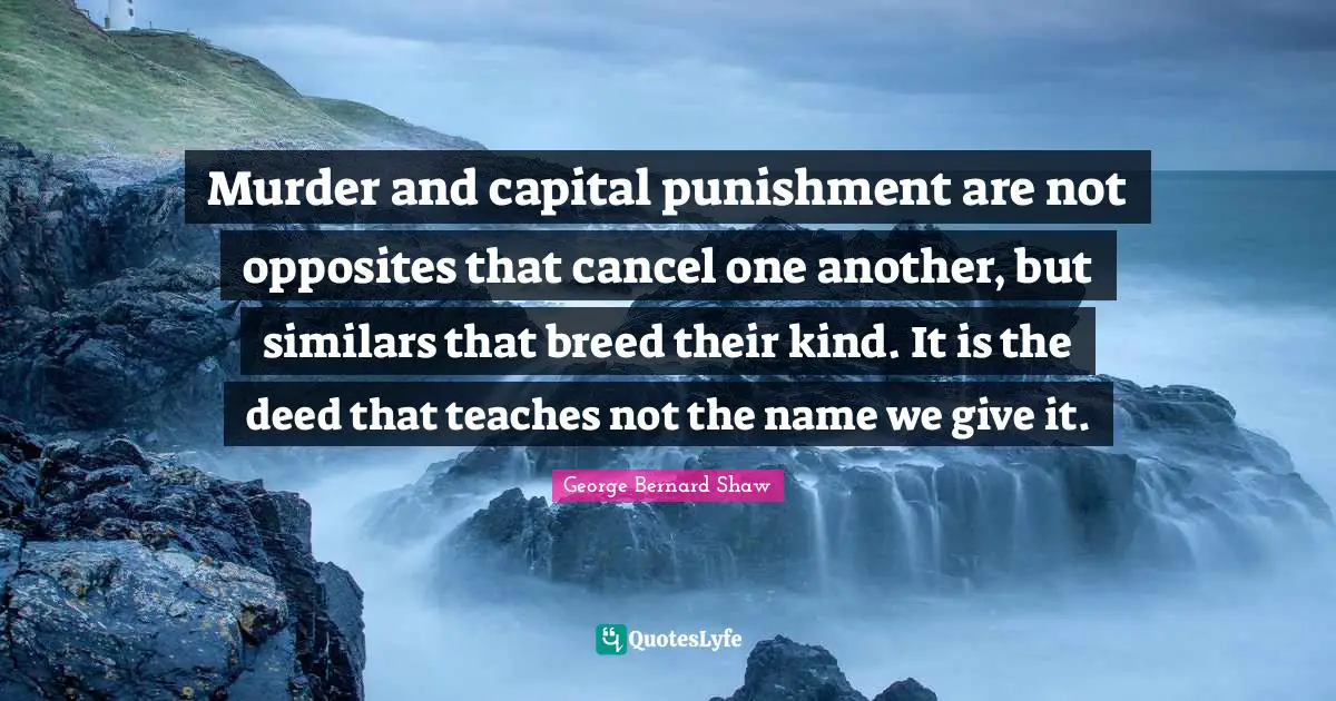 Capital Quotes: "Murder and capital punishment are not opposites that cancel one another, but similars that breed their kind. It is the deed that teaches not the name we give it."