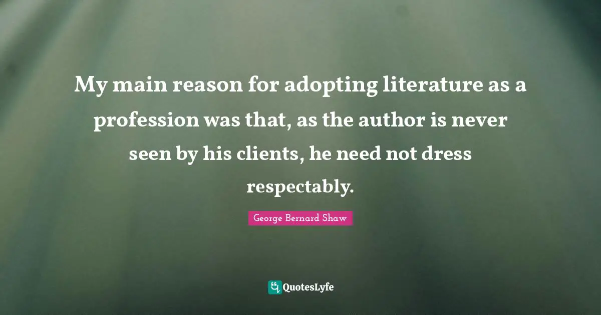 My main reason for adopting literature as a profession was that, as the author is never seen by his clients, he need not dress respectably.