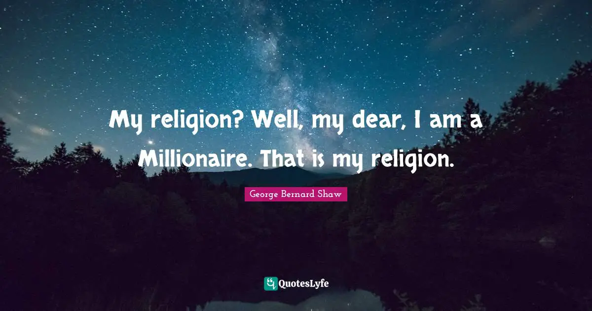 My religion? Well, my dear, I am a Millionaire. That is my religion.