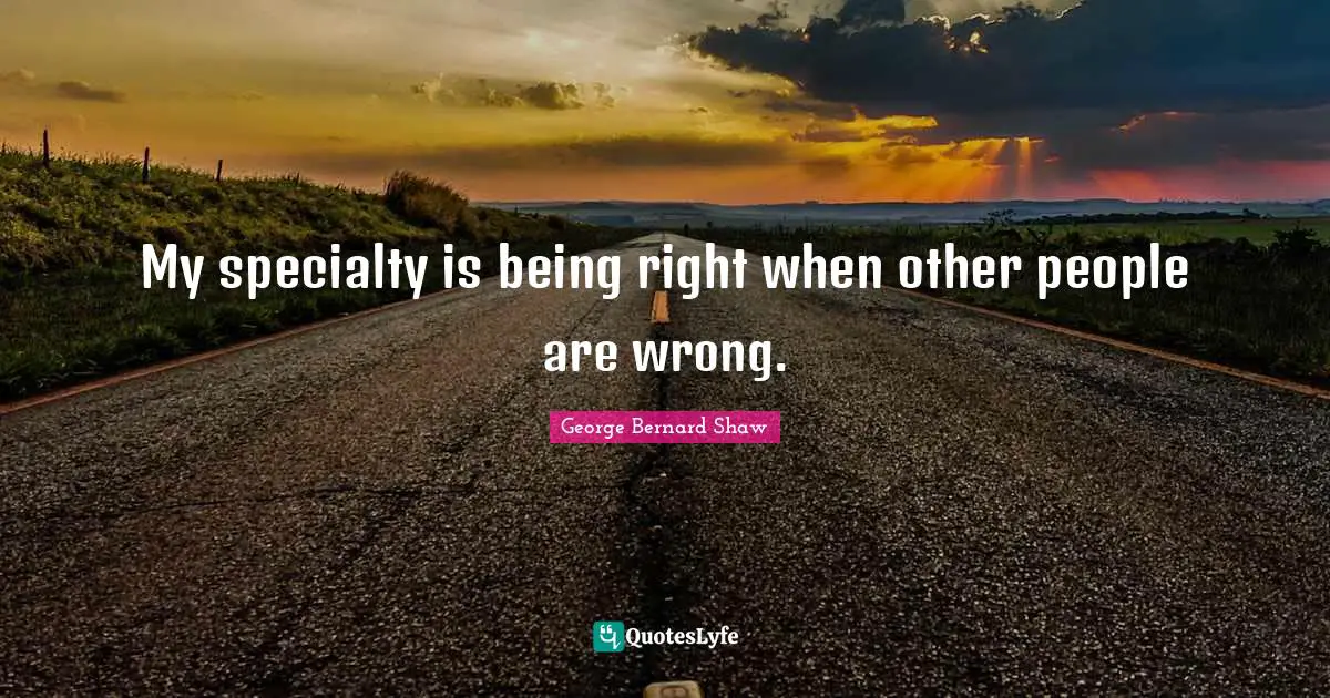 My specialty is being right when other people are wrong.