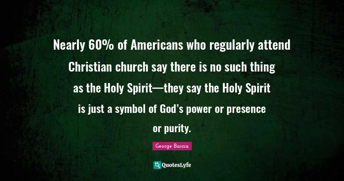 Nearly 60% of Americans who regularly attend Christian church say there is no such thing as the Holy Spirit—they say the Holy Spirit is just a symbol of God’s power or presence or purity.