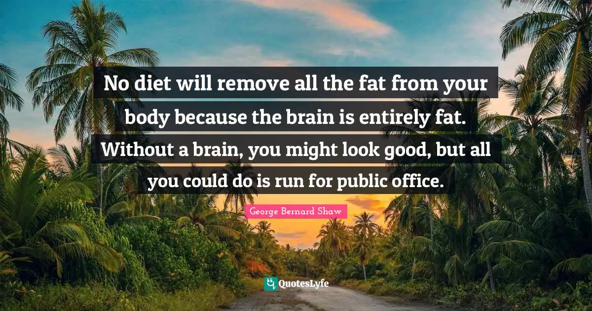 Brain Quotes: "No diet will remove all the fat from your body because the brain is entirely fat. Without a brain, you might look good, but all you could do is run for public office."