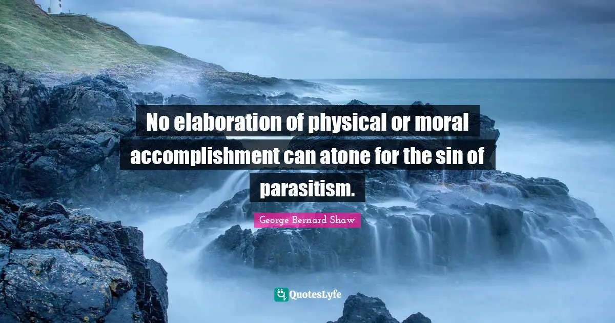 No elaboration of physical or moral accomplishment can atone for the sin of parasitism.