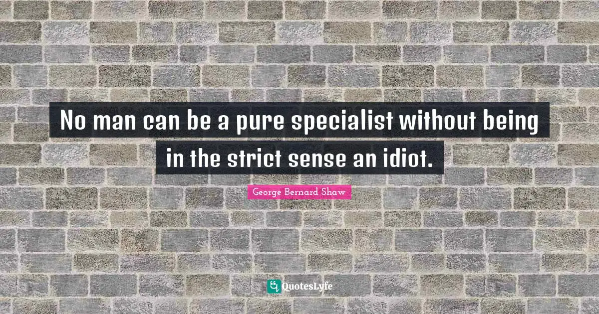 No man can be a pure specialist without being in the strict sense an idiot.