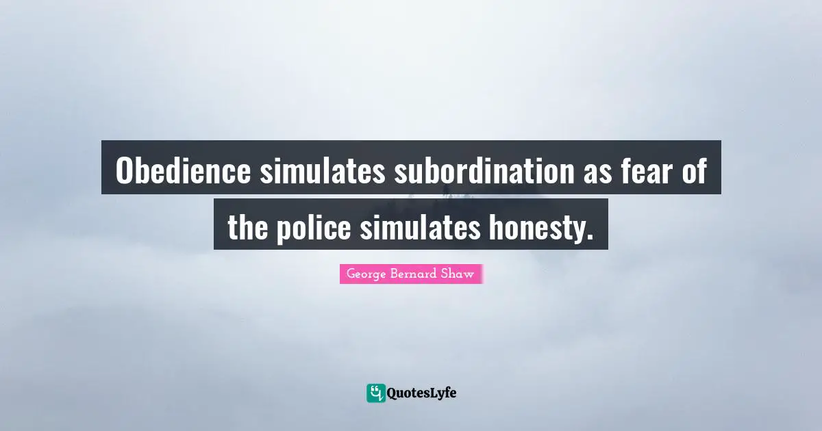 Obedience simulates subordination as fear of the police simulates honesty.