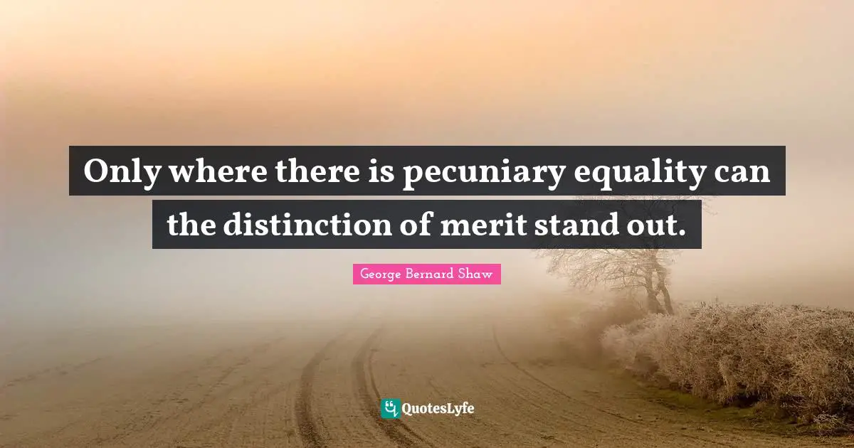 Only where there is pecuniary equality can the distinction of merit stand out.