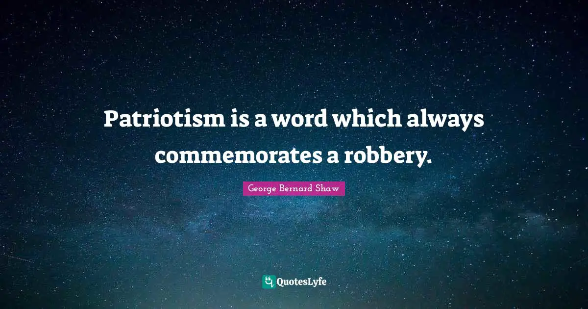 Patriotism is a word which always commemorates a robbery.