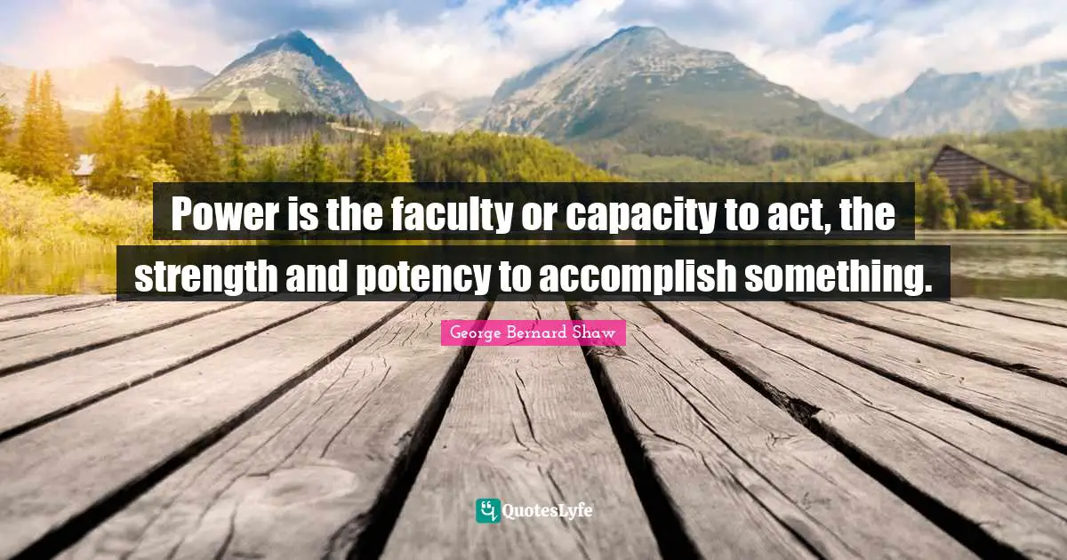 Power is the faculty or capacity to act, the strength and potency to accomplish something.