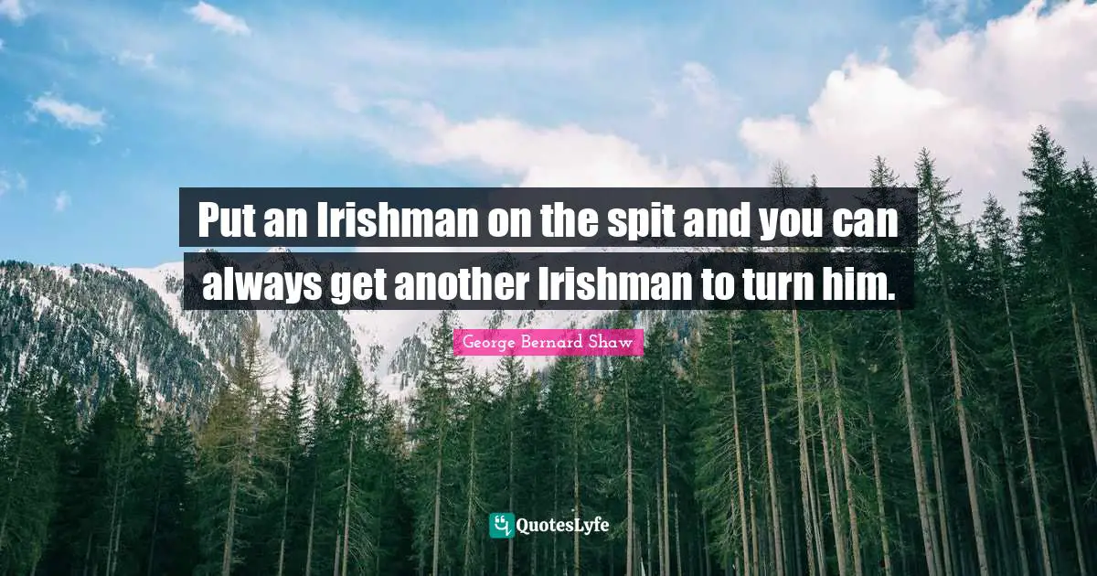 Put an Irishman on the spit and you can always get another Irishman to turn him.