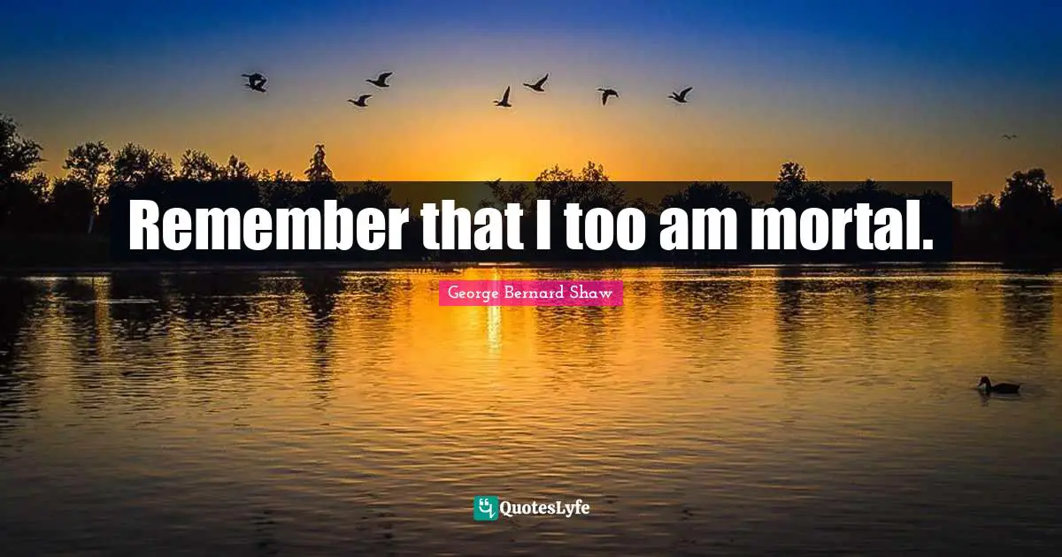 Remember that I too am mortal.