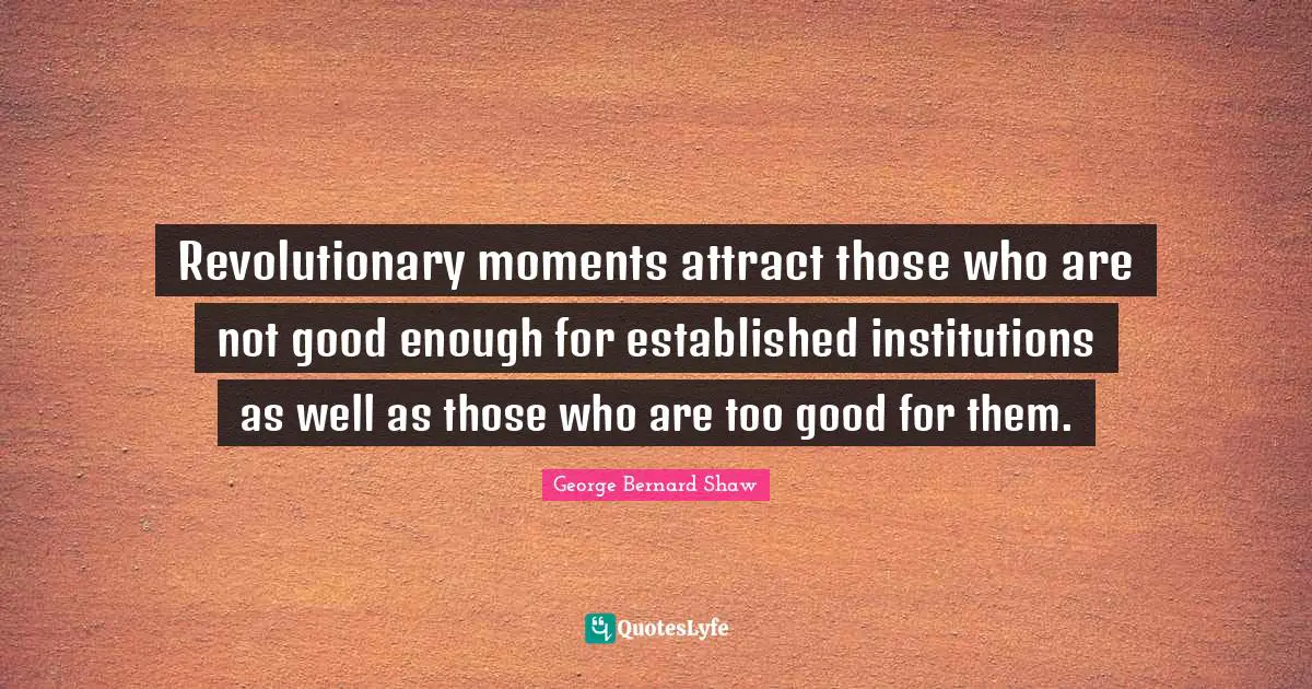Revolutionary moments attract those who are not good enough for established institutions as well as those who are too good for them.