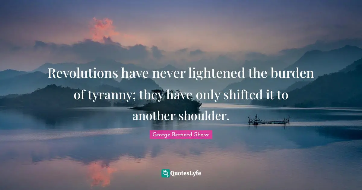 Burden Quotes: "Revolutions have never lightened the burden of tyranny; they have only shifted it to another shoulder."