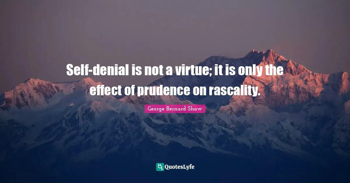 Self-denial is not a virtue; it is only the effect of prudence on rascality.