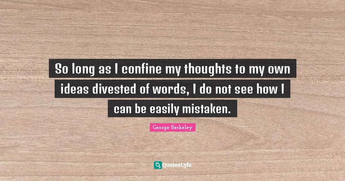 So long as I confine my thoughts to my own ideas divested of words, I do not see how I can be easily mistaken.