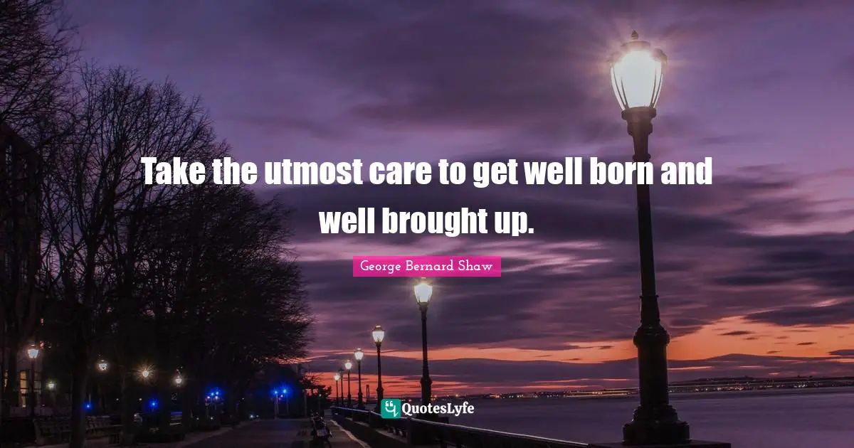 Get Well Quotes: "Take the utmost care to get well born and well brought up."