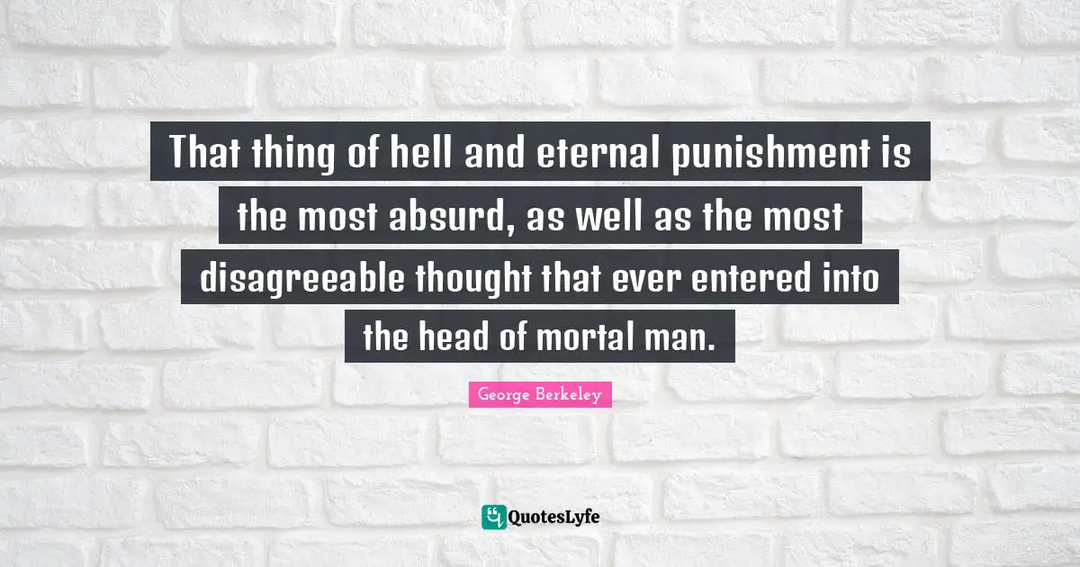 Disagreeable Quotes: "That thing of hell and eternal punishment is the most absurd, as well as the most disagreeable thought that ever entered into the head of mortal man."