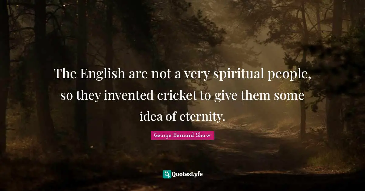 The English are not a very spiritual people, so they invented cricket to give them some idea of eternity.