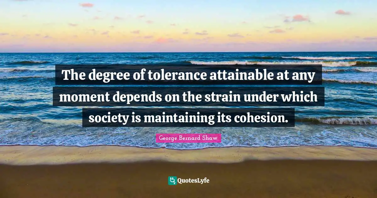 The degree of tolerance attainable at any moment depends on the strain under which society is maintaining its cohesion.