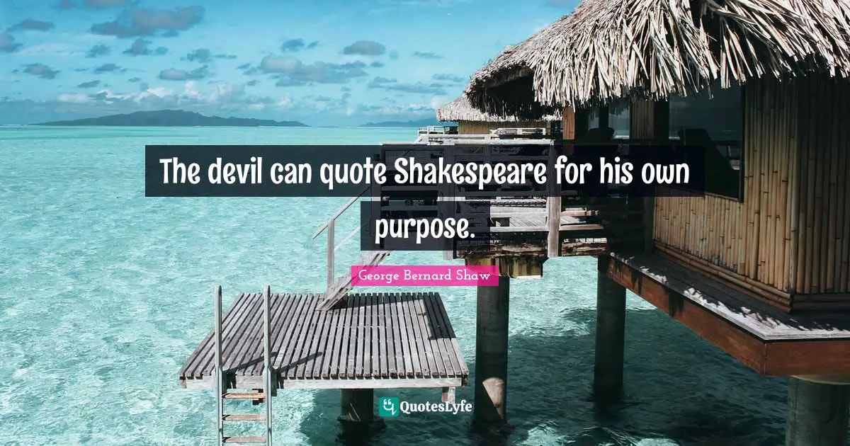 The devil can quote Shakespeare for his own purpose.