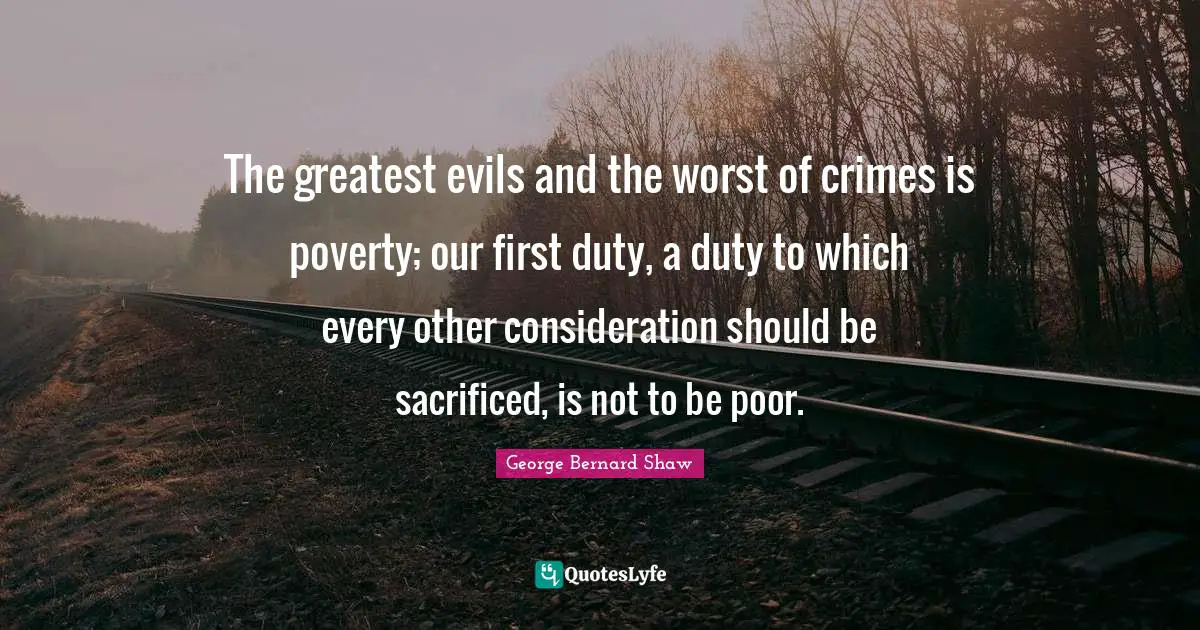The greatest evils and the worst of crimes is poverty; our first duty, a duty to which every other consideration should be sacrificed, is not to be poor.
