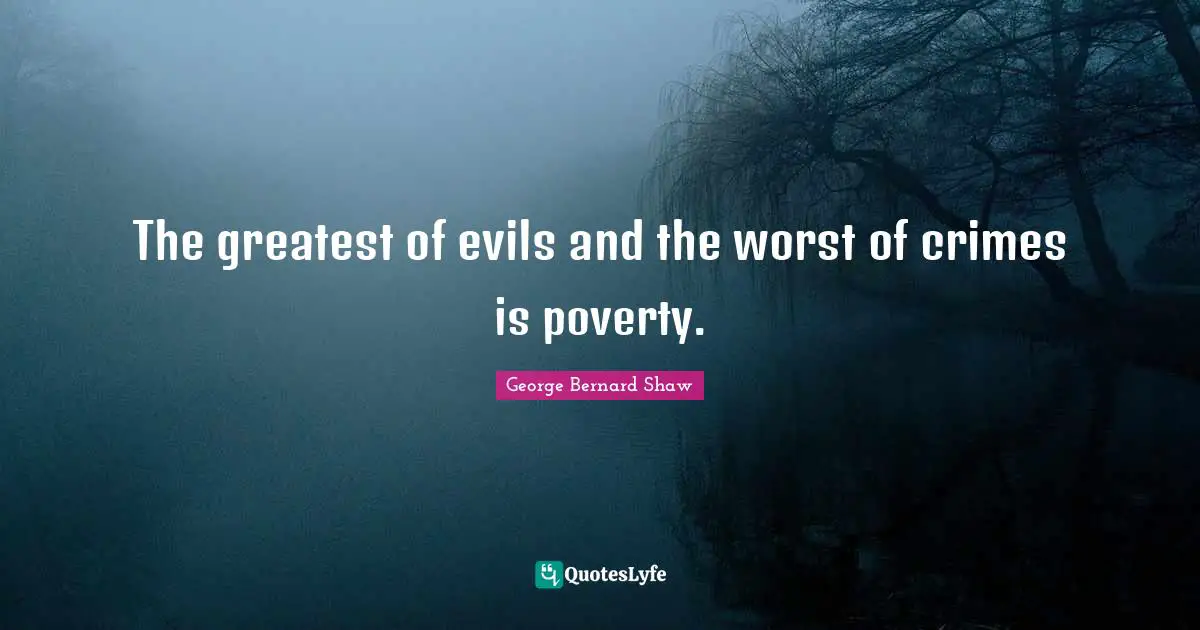 The greatest of evils and the worst of crimes is poverty.