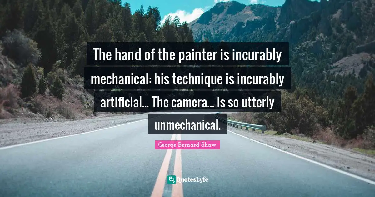 The hand of the painter is incurably mechanical: his technique is incurably artificial... The camera... is so utterly unmechanical.