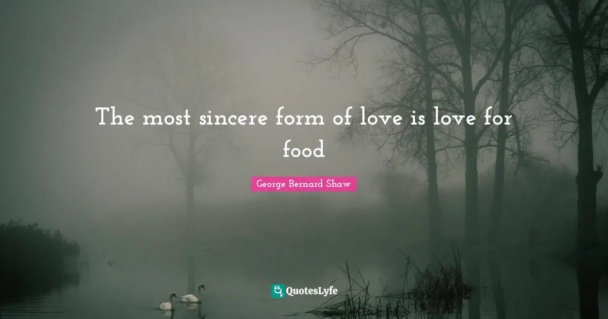 Sincere Quotes: "The most sincere form of love is love for food"