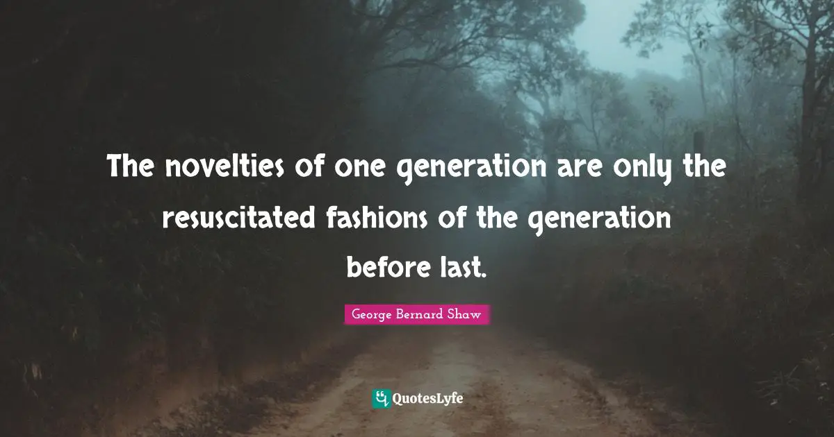 The novelties of one generation are only the resuscitated fashions of the generation before last.
