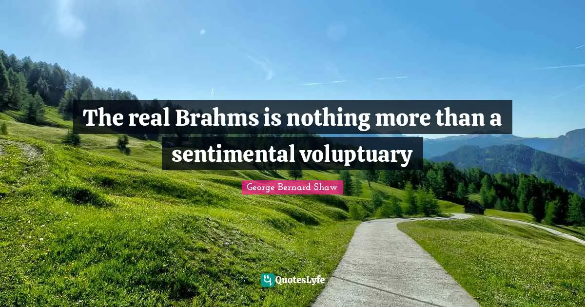 The real Brahms is nothing more than a sentimental voluptuary