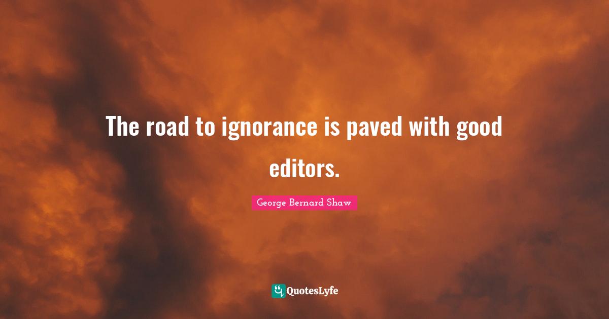 The road to ignorance is paved with good editors.