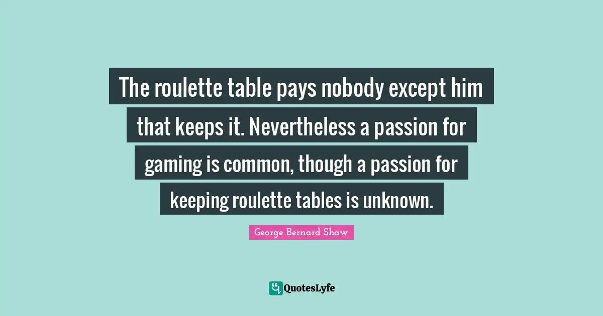 Tables Quotes: "The roulette table pays nobody except him that keeps it. Nevertheless a passion for gaming is common, though a passion for keeping roulette tables is unknown."