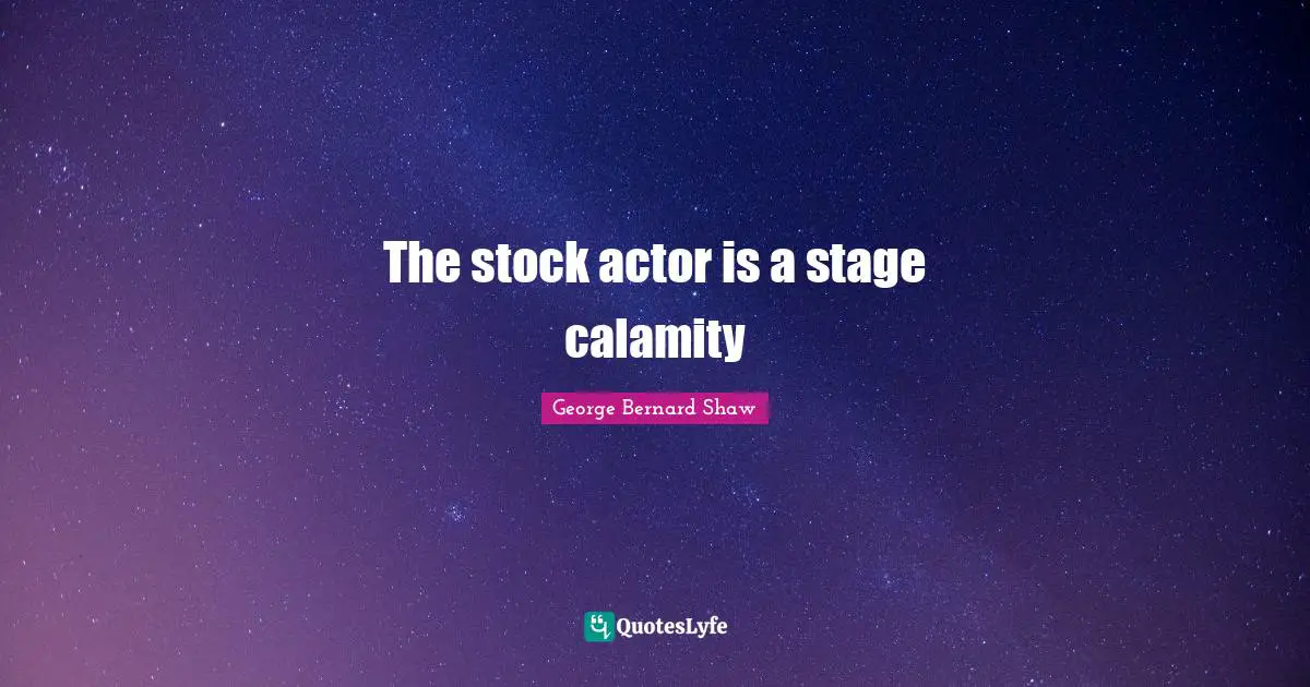 The stock actor is a stage calamity