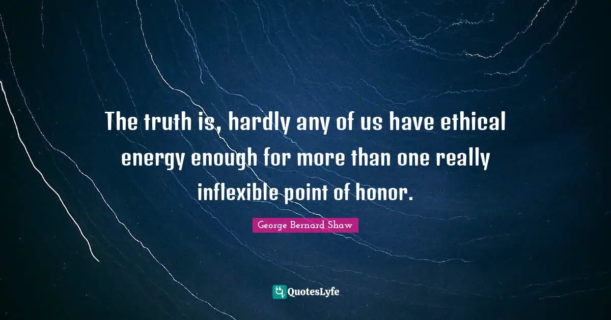 The truth is, hardly any of us have ethical energy enough for more than one really inflexible point of honor.
