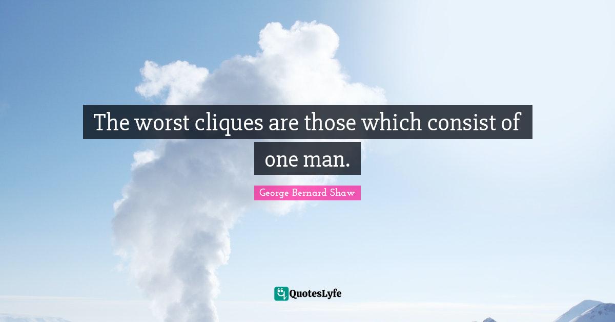 Clique Quotes: "The worst cliques are those which consist of one man."