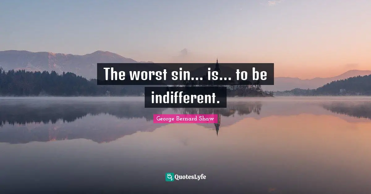 The worst sin... is... to be indifferent.