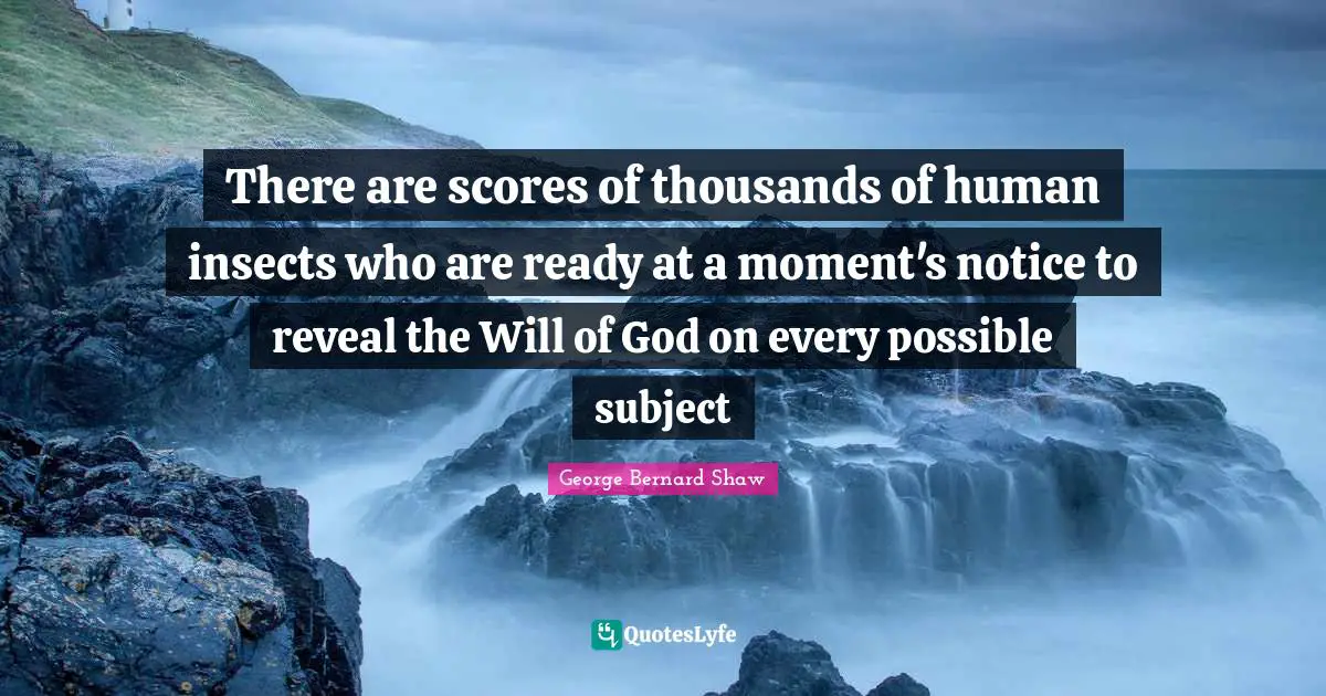 There are scores of thousands of human insects who are ready at a moment's notice to reveal the Will of God on every possible subject