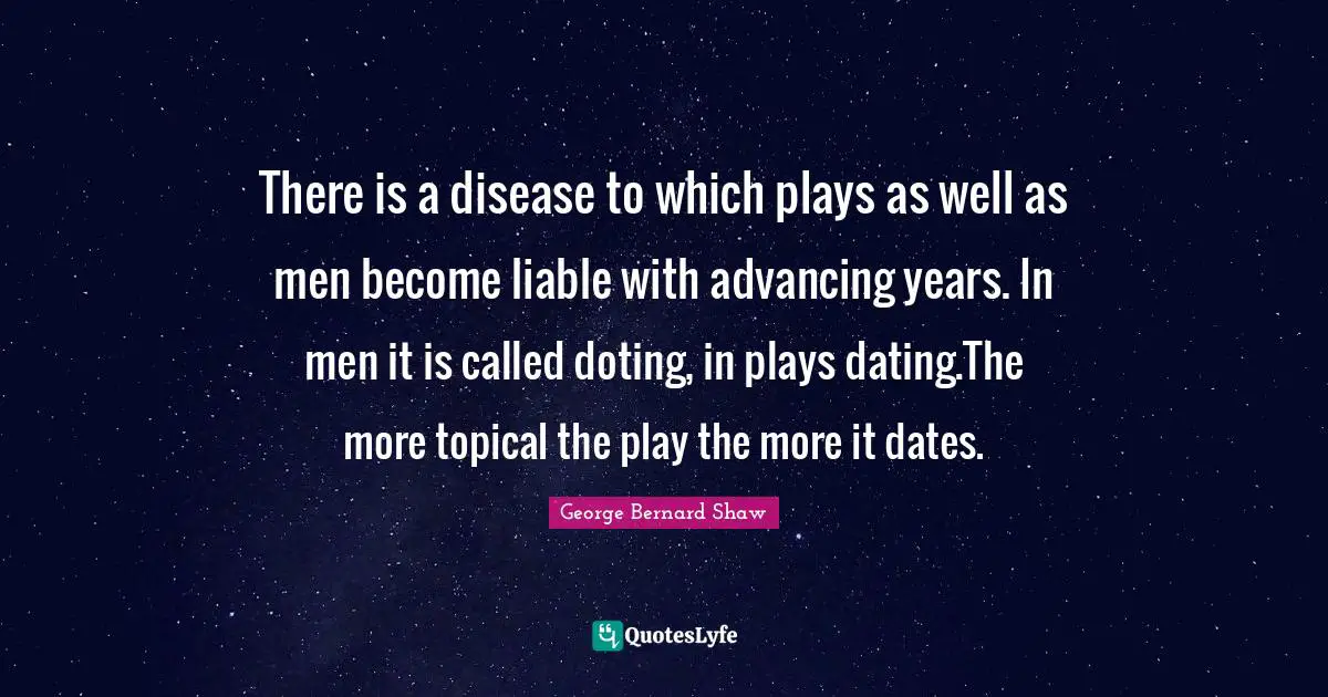 There is a disease to which plays as well as men become liable with advancing years. In men it is called doting, in plays dating.The more topical the play the more it dates.