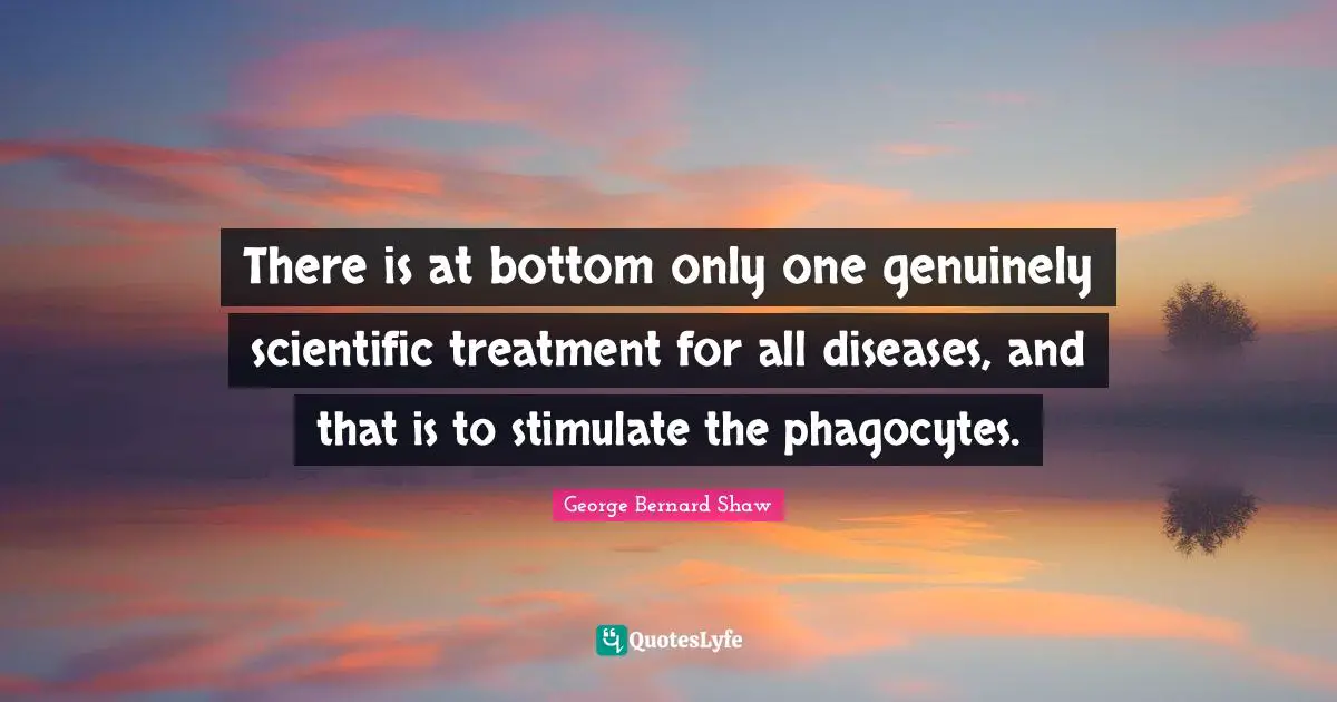 There is at bottom only one genuinely scientific treatment for all diseases, and that is to stimulate the phagocytes.