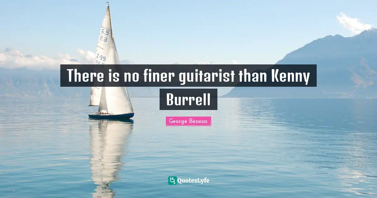 Kenny Quotes: "There is no finer guitarist than Kenny Burrell"
