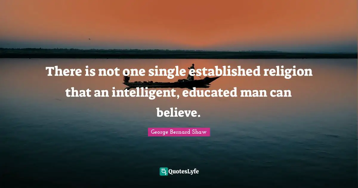 Educated Quotes: "There is not one single established religion that an intelligent, educated man can believe."
