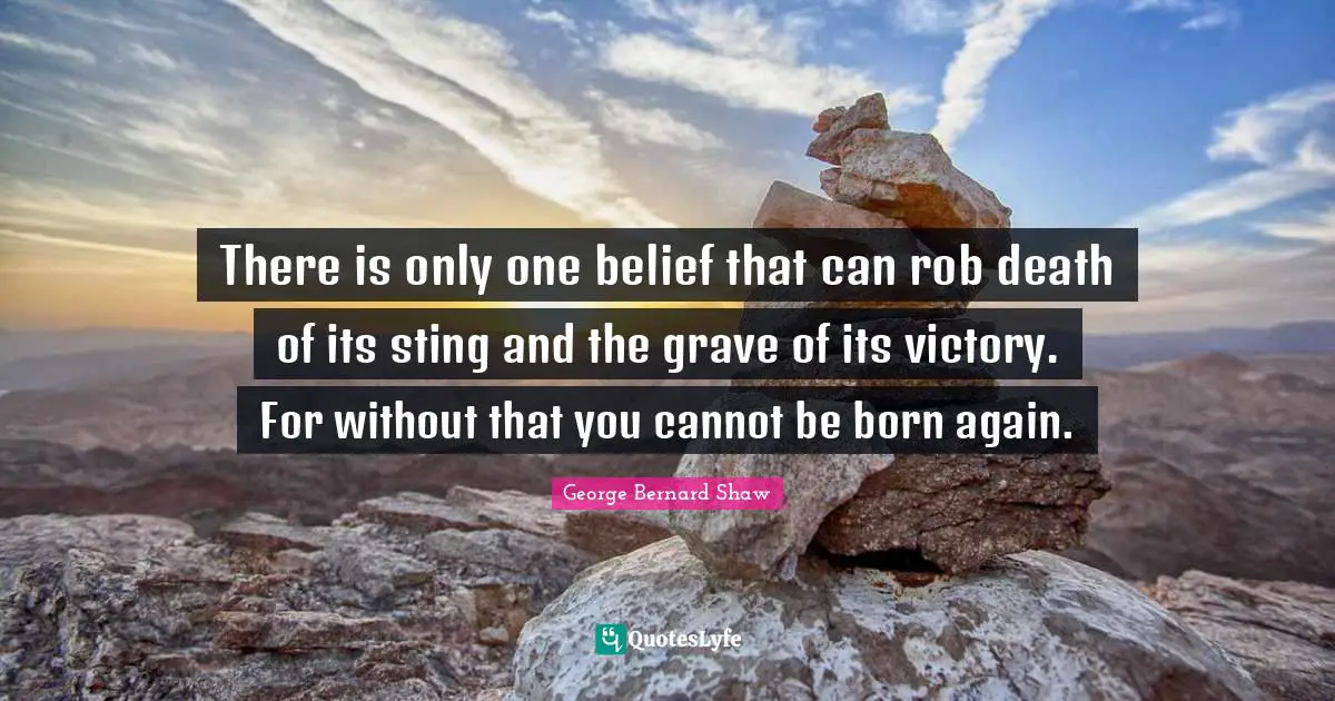 There is only one belief that can rob death of its sting and the grave of its victory. For without that you cannot be born again.