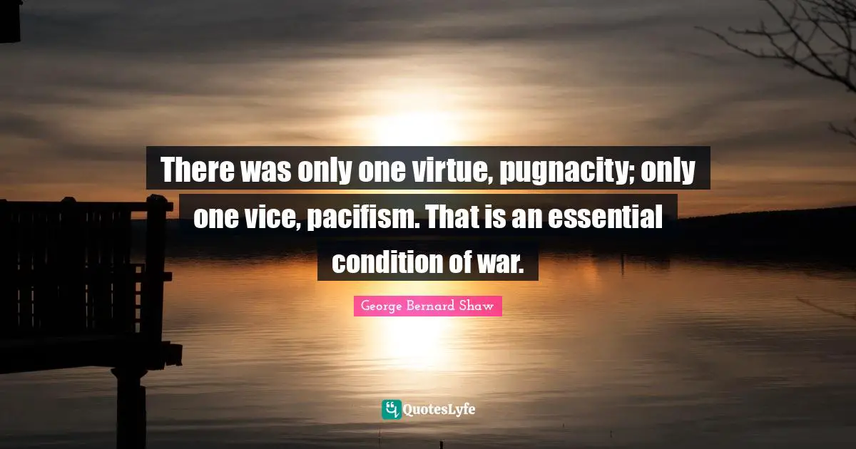Pacifism Quotes: "There was only one virtue, pugnacity; only one vice, pacifism. That is an essential condition of war."