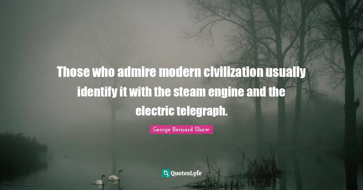 Those who admire modern civilization usually identify it with the steam engine and the electric telegraph.