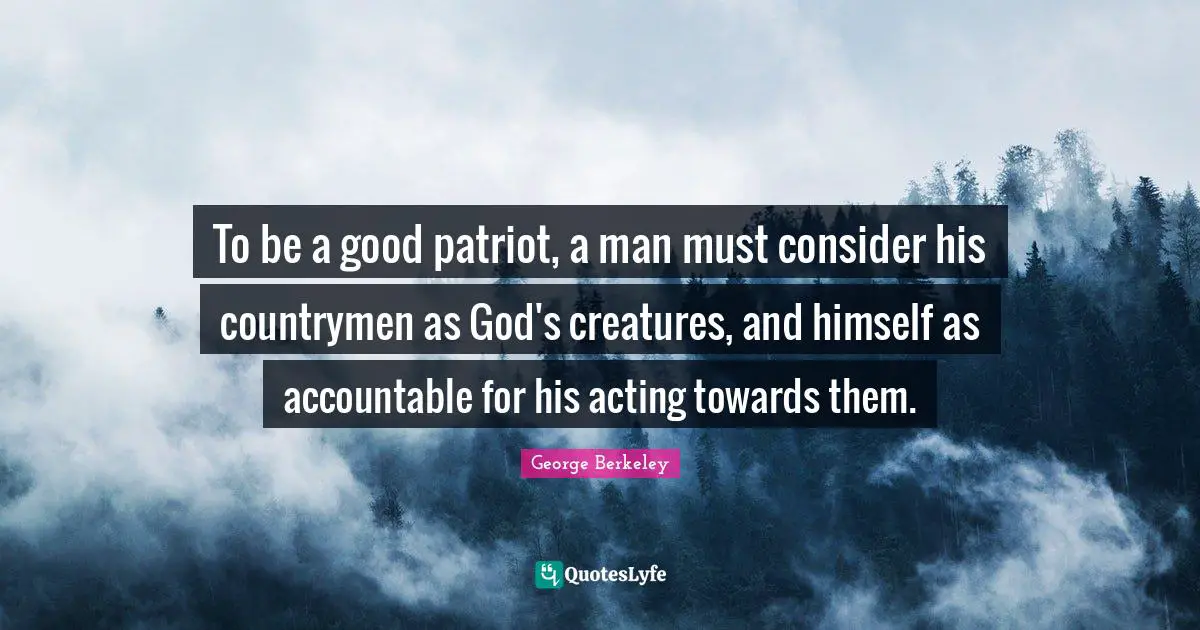 To be a good patriot, a man must consider his countrymen as God's creatures, and himself as accountable for his acting towards them.