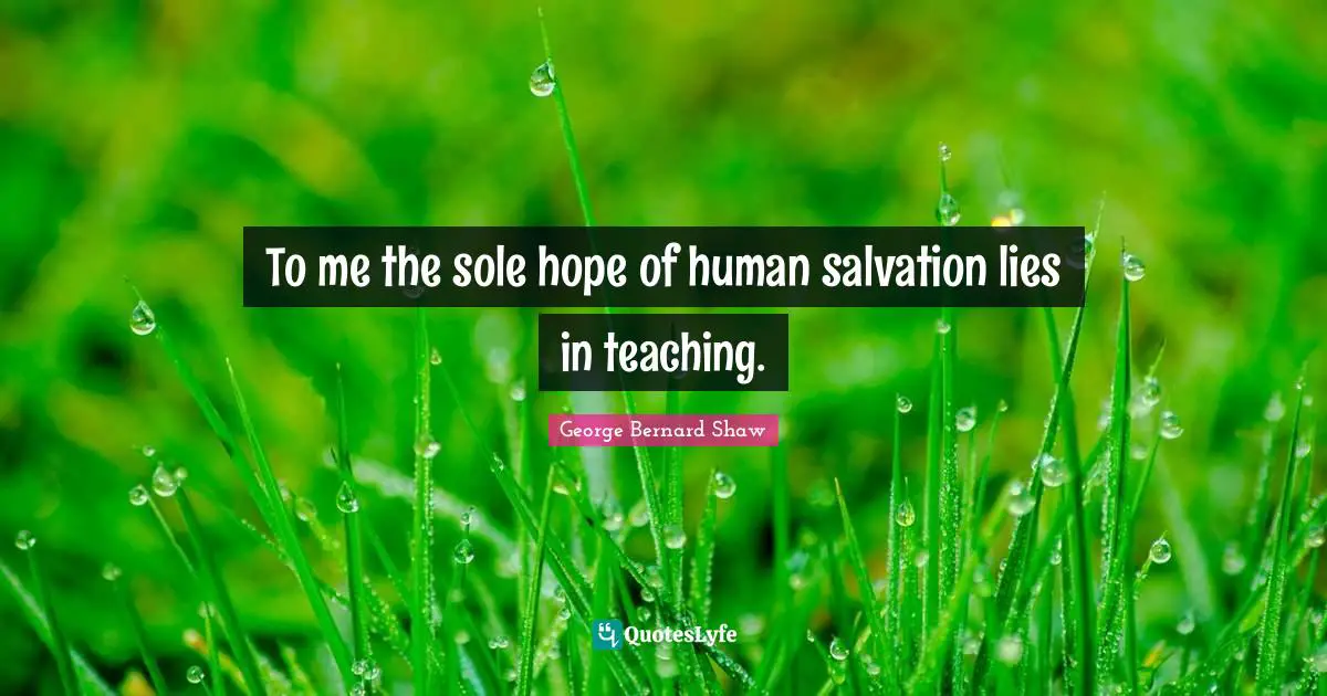 Sole Quotes: "To me the sole hope of human salvation lies in teaching."
