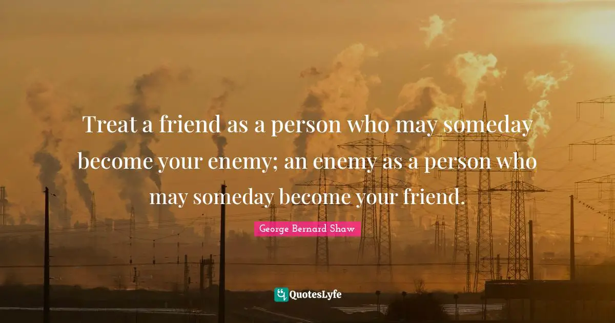 Loyalty Quotes: "Treat a friend as a person who may someday become your enemy; an enemy as a person who may someday become your friend."